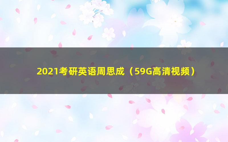 2021考研英语周思成（59G高清视频）