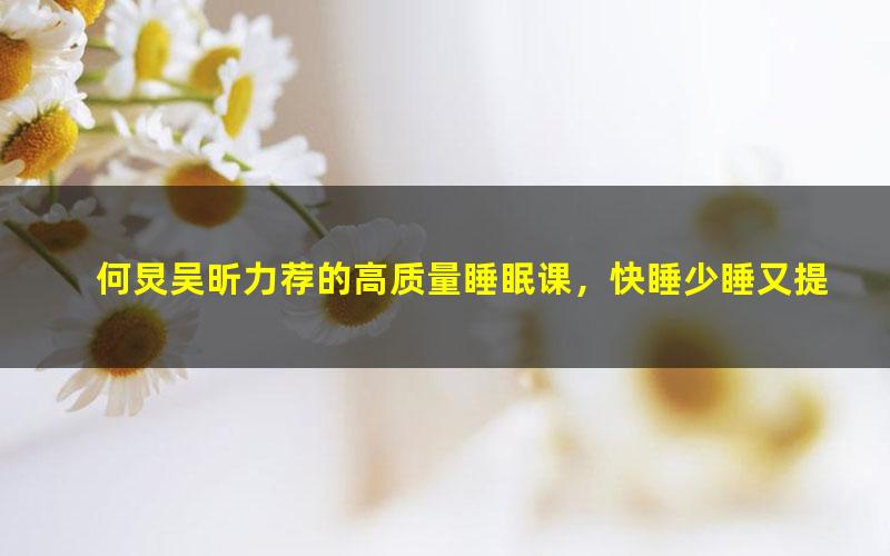 何炅吴昕力荐的高质量睡眠课,快睡少睡又提升你的气质容颜!(完结)(高清视频)
