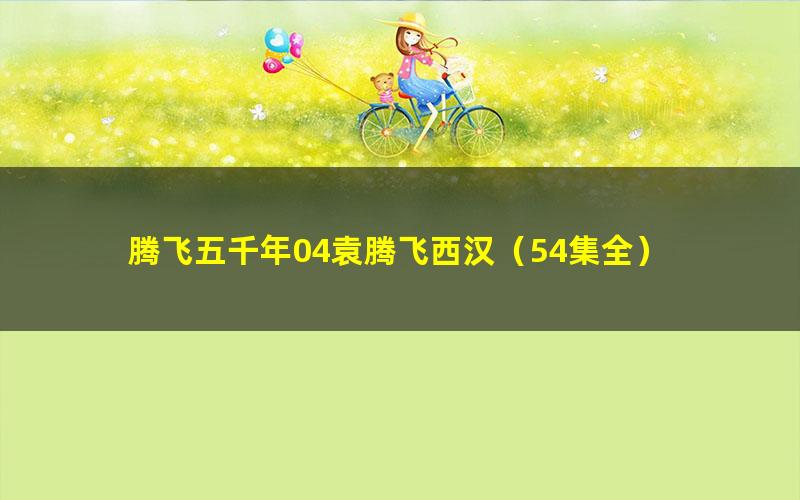 腾飞五千年04袁腾飞西汉(54集全)