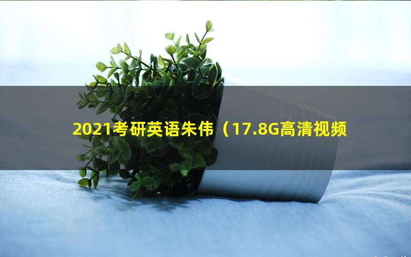 2021考研英语朱伟(17.8G高清视频)