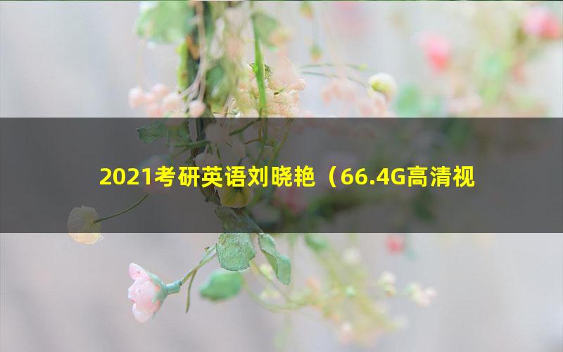 2021考研英语刘晓艳（66.4G高清视频）