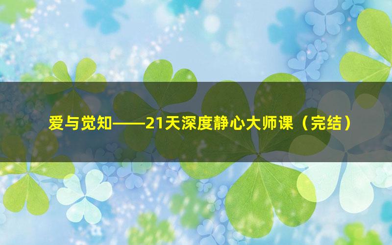 爱与觉知——21天深度静心大师课（完结）（9.91G高清视频）