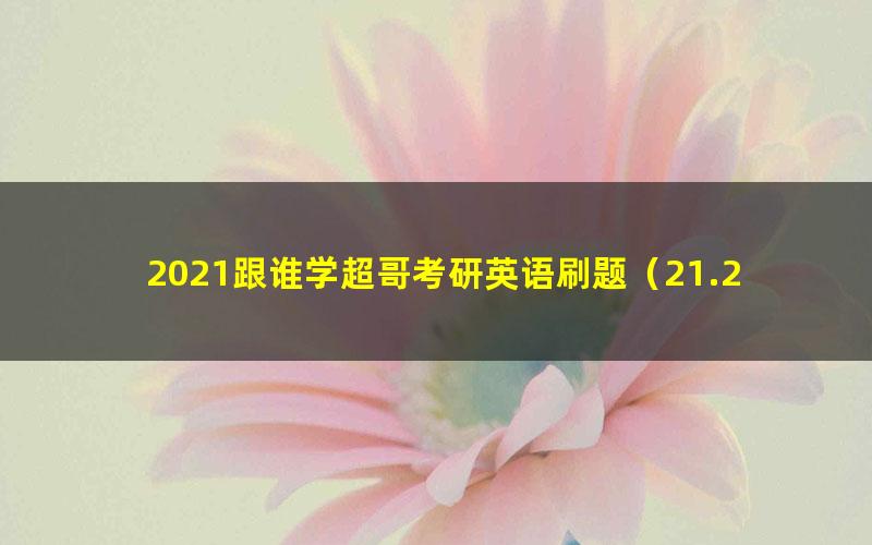 2021跟谁学超哥考研英语刷题（21.2G曲晨超高清视频）