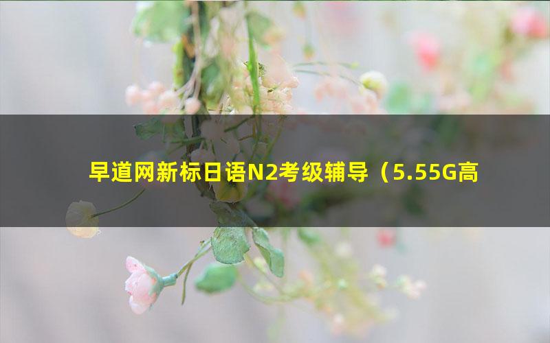 早道网新标日语N2考级辅导(5.55G高清视频)