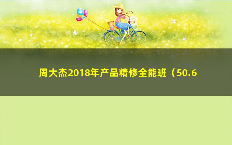 周大杰2018年产品精修全能班（50.6G超清视频）