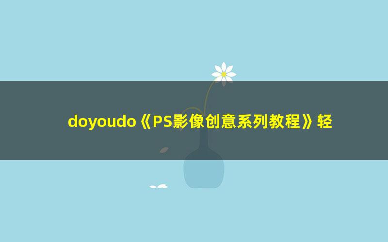 doyoudo《PS影像创意系列教程》轻松掌握三大创意方法（超清视频）