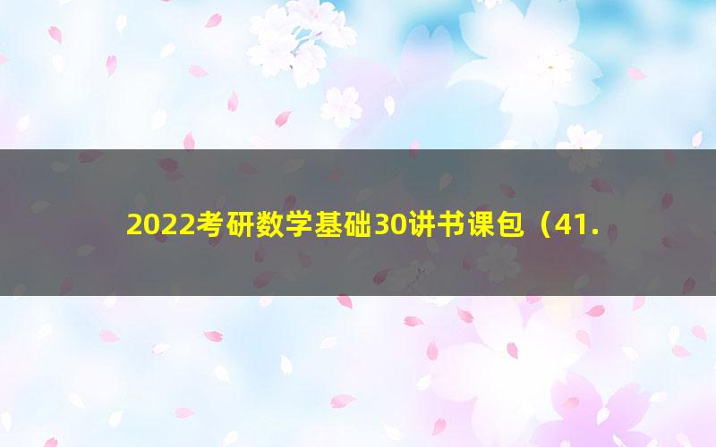 2022考研数学基础30讲书课包（41.0G高清视频）