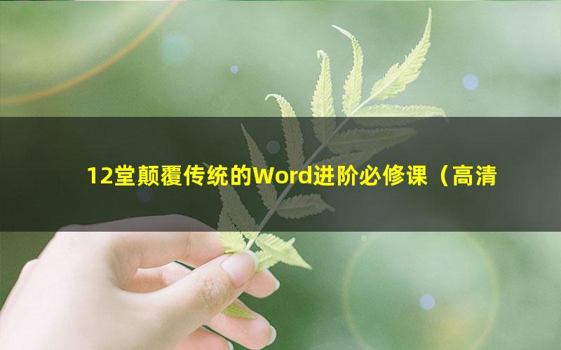12堂颠覆传统的Word进阶必修课(高清视频)