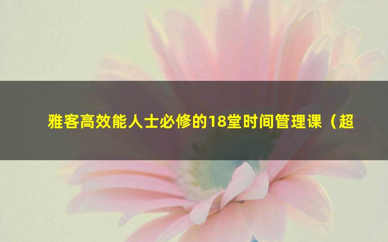 雅客高效能人士必修的18堂时间管理课（超清视频）