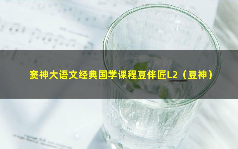 窦神大语文经典国学课程豆伴匠L2（豆神）（完结）