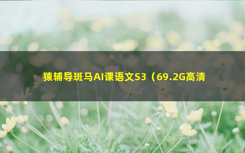 猿辅导斑马AI课语文S3(69.2G高清视频)