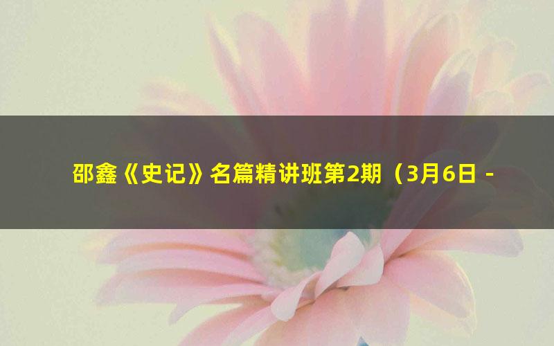 邵鑫《史记》名篇精讲班第2期（3月6日－4月24日）（1.33G高清视频）