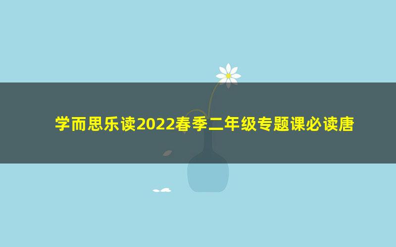 学而思乐读2022春季二年级专题课必读唐诗（完结）