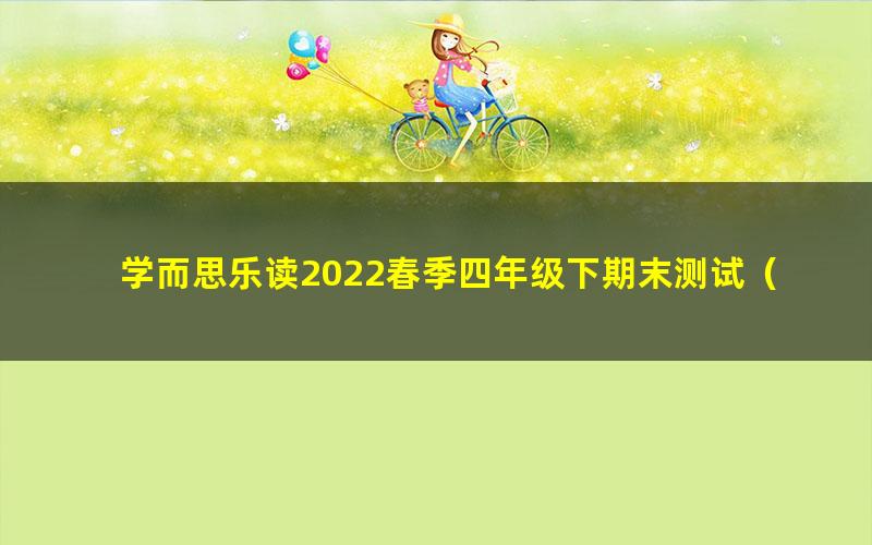 学而思乐读2022春季四年级下期末测试（完结）（无电子版试卷）