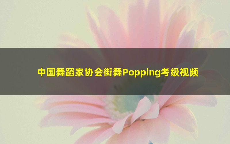 中国舞蹈家协会街舞Popping考级视频教材机械舞教学舞协舞段教程 