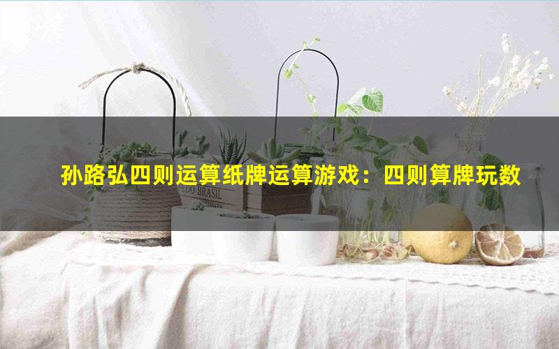 孙路弘四则运算纸牌运算游戏:四则算牌玩数学(613MB标清视频)