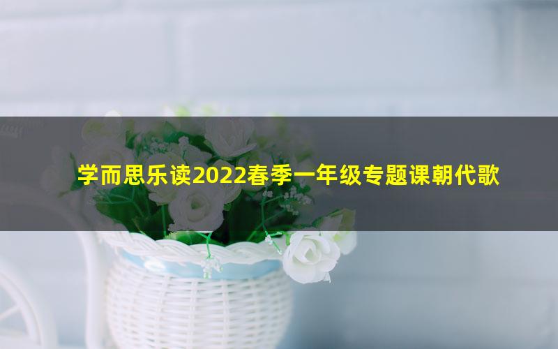 学而思乐读2022春季一年级专题课朝代歌（完结）