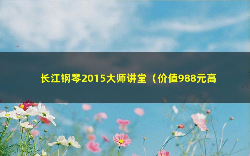 长江钢琴2015大师讲堂（价值988元高清视频31.37GB）