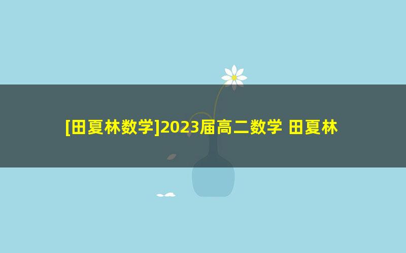 [田夏林数学]2023届高二数学 田夏林高二数学A班-2022年秋季班