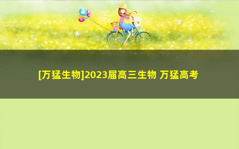 [万猛生物]2023届高三生物 万猛高考生物二轮复习寒假班