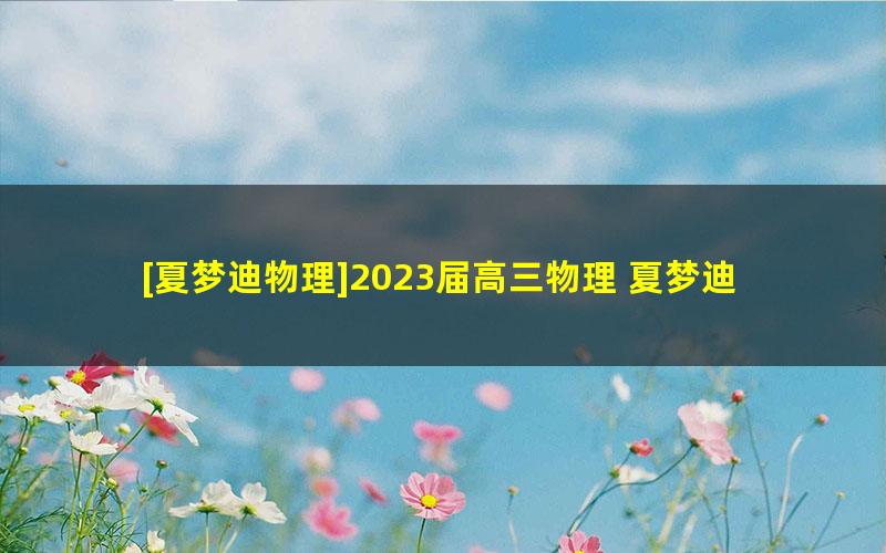 [夏梦迪物理]2023届高三物理 夏梦迪高考物理二轮复习寒假班