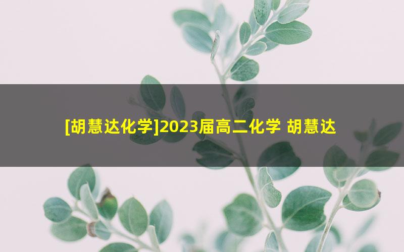 [胡慧达化学]2023届高二化学 胡慧达高二化学A+班-2022年暑假班