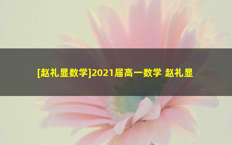 [赵礼显数学]2021届高一数学 赵礼显高一数学系统班-2020年秋季班