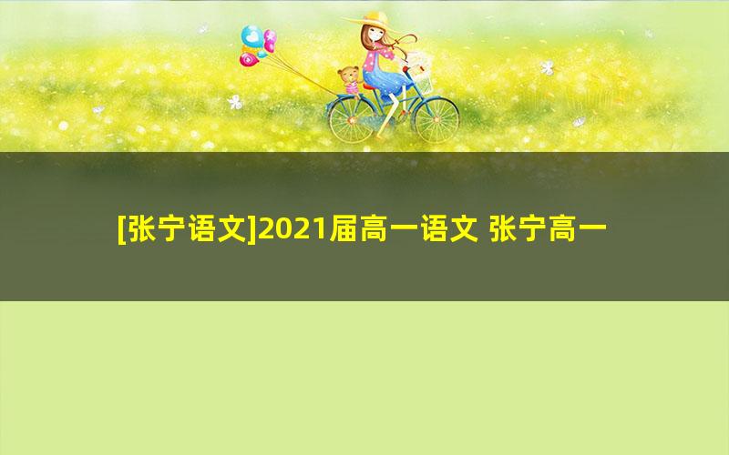 [张宁语文]2021届高一语文 张宁高一语文系统班-2021年寒假班