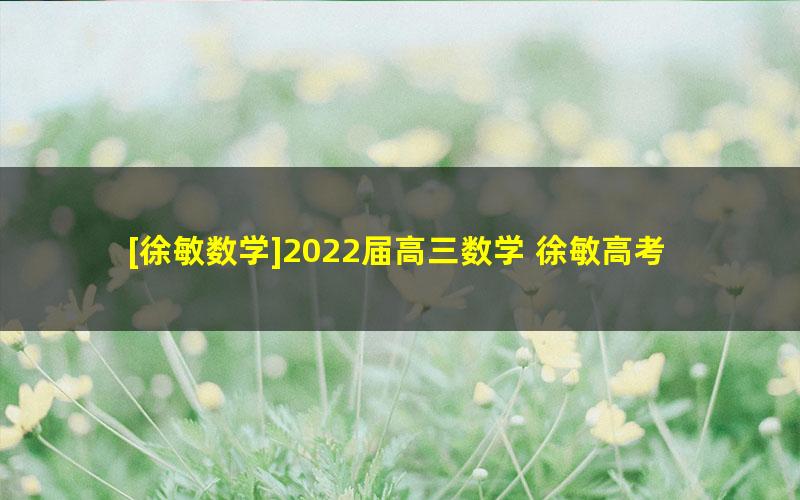 [徐敏数学]2022届高三数学 徐敏高考数学A班一轮复习-2021年暑假班