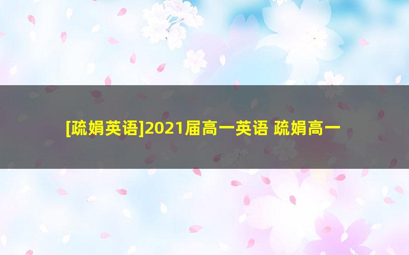 [疏娟英语]2021届高一英语 疏娟高一英语系统班-2021年春季班