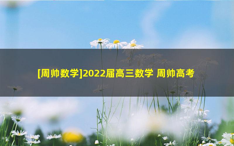 [周帅数学]2022届高三数学 周帅高考数学押题点睛班