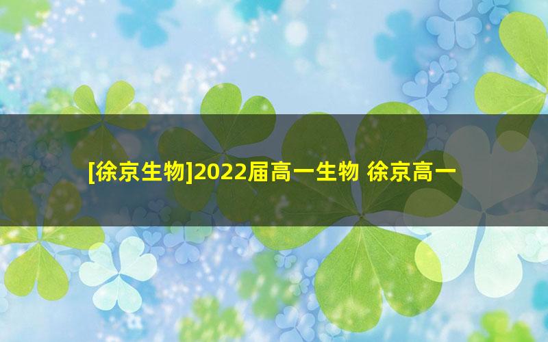 [徐京生物]2022届高一生物 徐京高一生物系统班-2022年寒假班