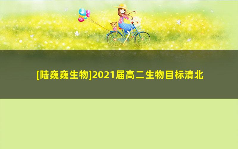 [陆巍巍生物]2021届高二生物目标清北班春季班