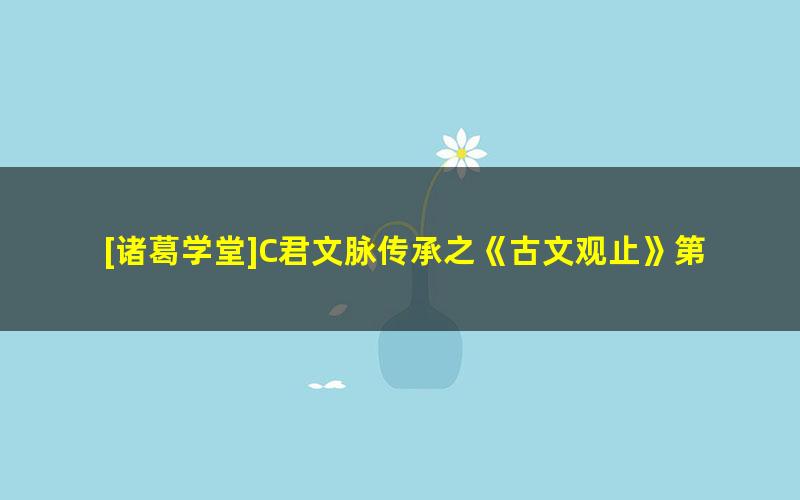 [诸葛学堂]C君文脉传承之《古文观止》第三季（3年级-高三）