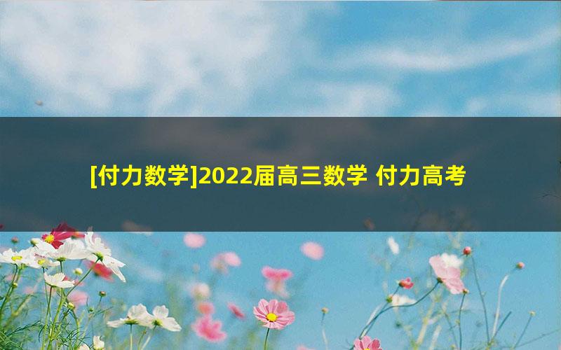 [付力数学]2022届高三数学 付力高考数学S班一轮复习-2021年秋季班