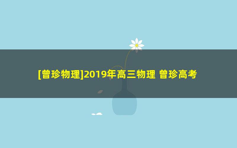 [曾珍物理]2019年高三物理 曾珍高考物理二轮复习春季班