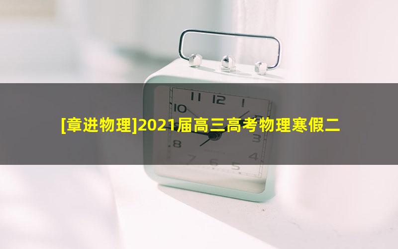 [章进物理]2021届高三高考物理寒假二轮复习-目标985(上)