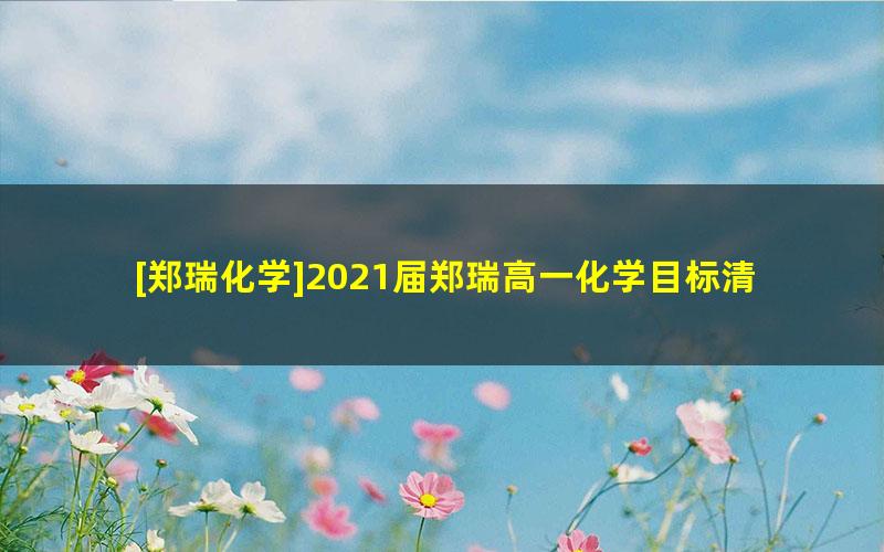 [郑瑞化学]2021届郑瑞高一化学目标清北班-2020秋季