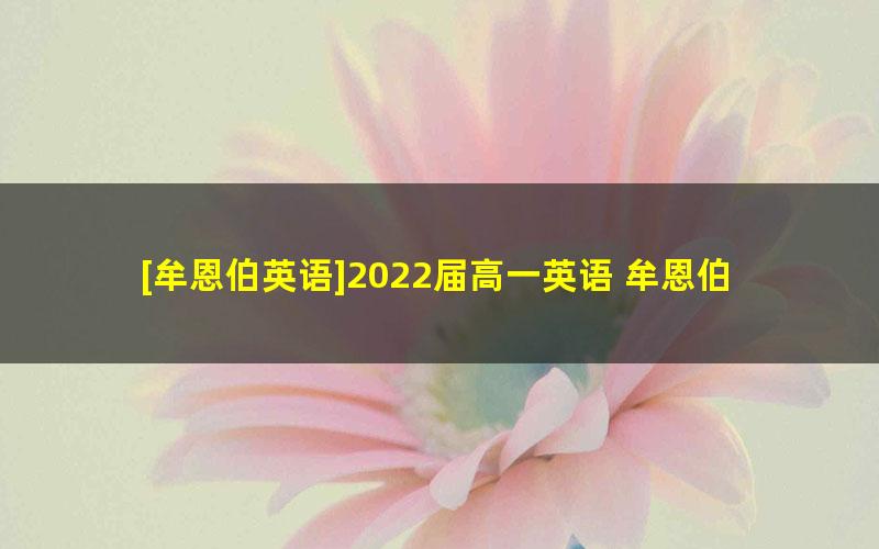 [牟恩伯英语]2022届高一英语 牟恩伯高一英语提升班-2022年春季班