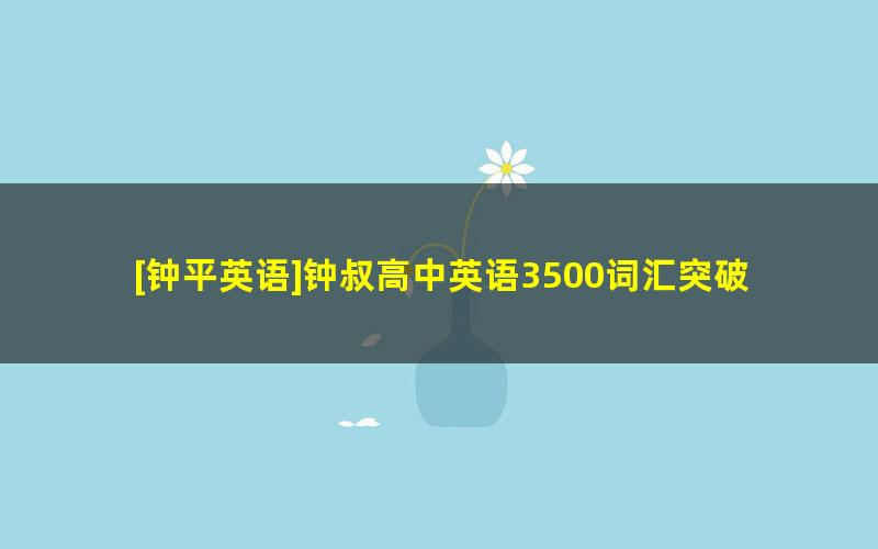 [钟平英语]钟叔高中英语3500词汇突破系列