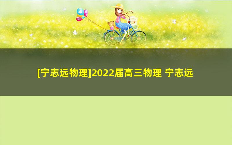 [宁志远物理]2022届高三物理 宁志远高考物理S班二轮复习-2022年寒假班（补充课）