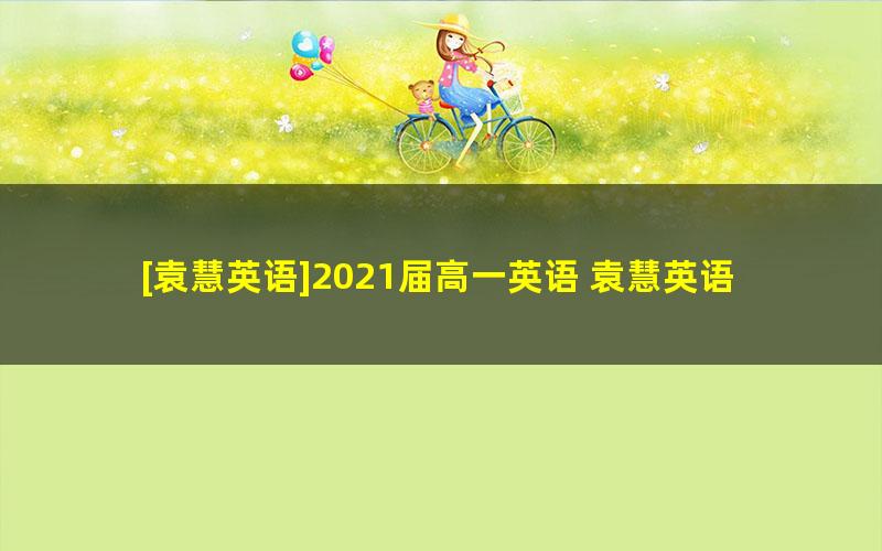 [袁慧英语]2021届高一英语 袁慧英语尖端班-暑假班