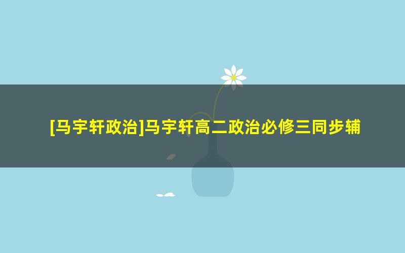 [马宇轩政治]马宇轩高二政治必修三同步辅导