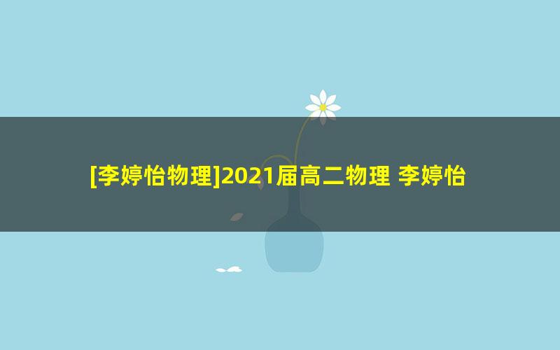 [李婷怡物理]2021届高二物理 李婷怡物理尖端班-春季班