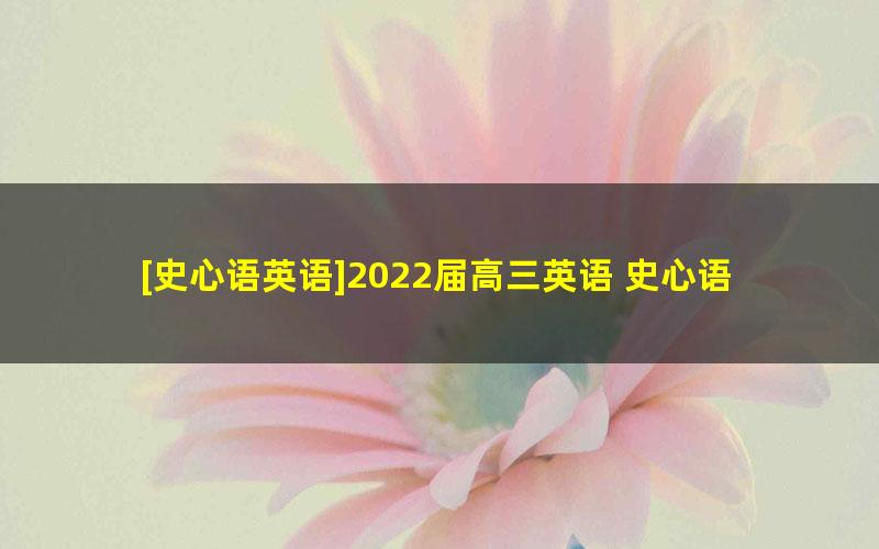 [史心语英语]2022届高三英语 史心语高考英语一轮复习-2021年秋季班