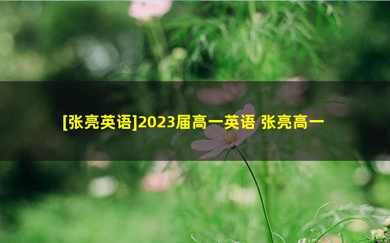 [张亮英语]2023届高一英语 张亮高一英语S班-2023年春季班