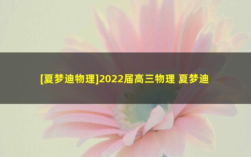 [夏梦迪物理]2022届高三物理 夏梦迪高考物理三轮复习春季押题班