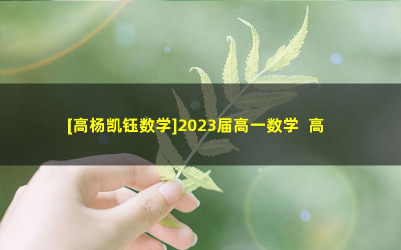 [高杨凯钰数学]2023届高一数学  高杨凯钰高一数学系统班-2022年暑假班