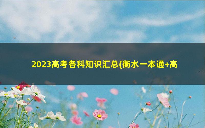 2023高考各科知识汇总(衡水一本通+高考专题复习集锦+必备知识点系统总结)