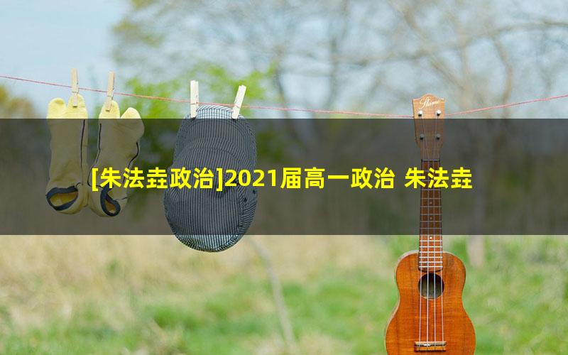 [朱法垚政治]2021届高一政治 朱法垚高一政治系统班-2021年寒假班